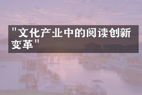 "文化产业中的阅读创新与变革"