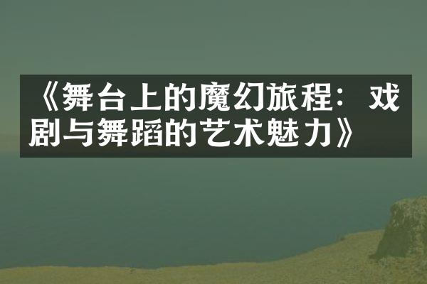 《舞台上的魔幻旅程：戏剧与舞蹈的艺术魅力》