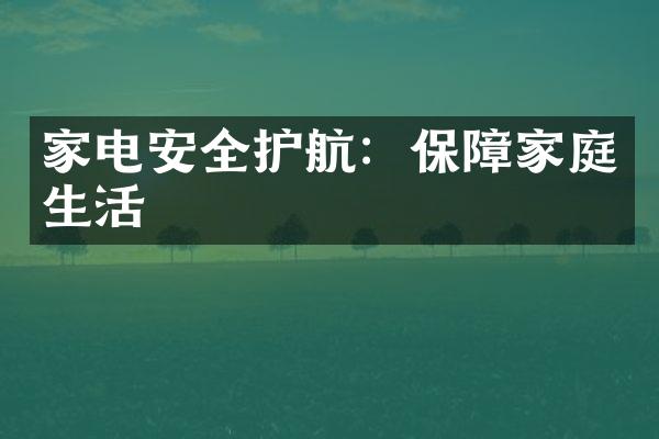 家电安全护航：保障家庭生活