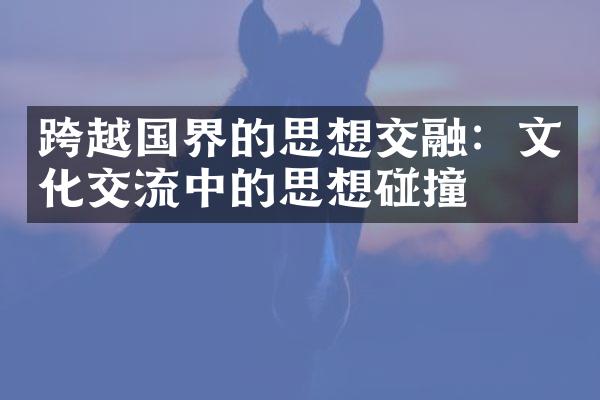 跨越国界的思想交融：文化交流中的思想碰撞