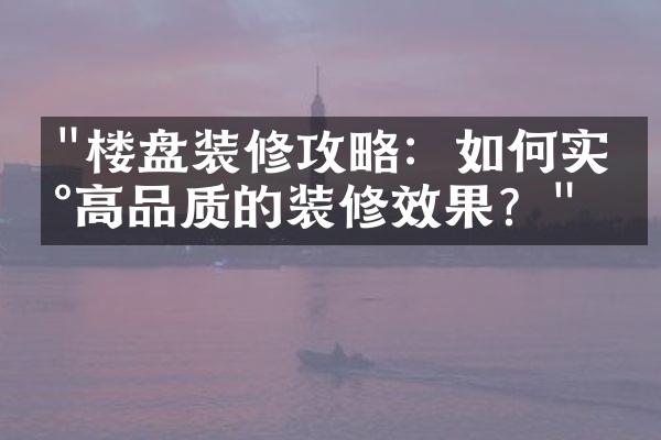 "楼盘装修攻略：如何实现高品质的装修效果？"