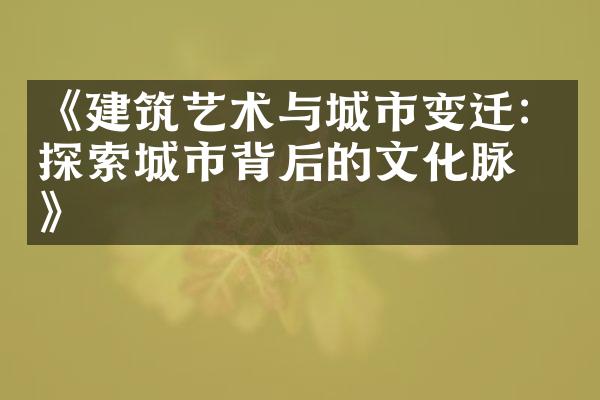 《建筑艺术与城市变迁：探索城市背后的文化脉络》