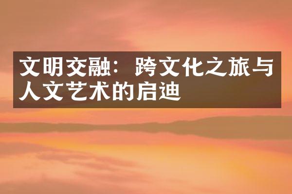 文明交融：跨文化之旅与人文艺术的启迪