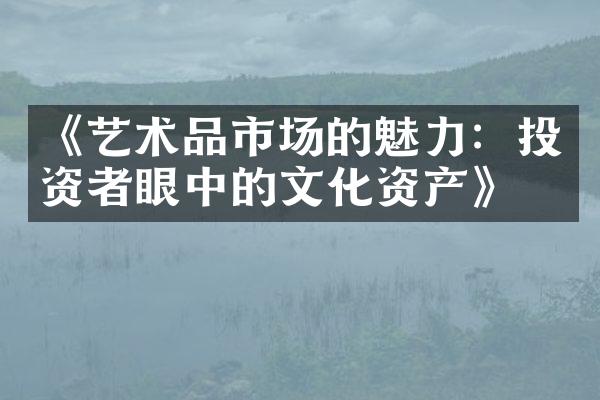 《艺术品市场的魅力：投资者眼中的文化资产》