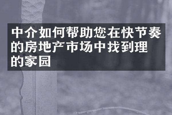 中介如何帮助您在快节奏的房地产市场中找到理想的家园