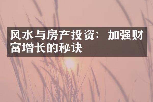 风水与房产投资：加强财富增长的秘诀