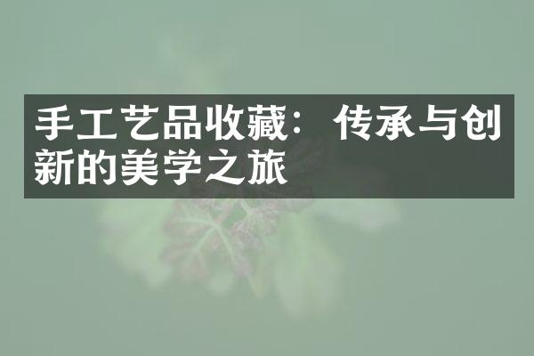 手工艺品收藏：传承与创新的美学之旅