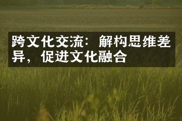 跨文化交流：解构思维差异，促进文化融合