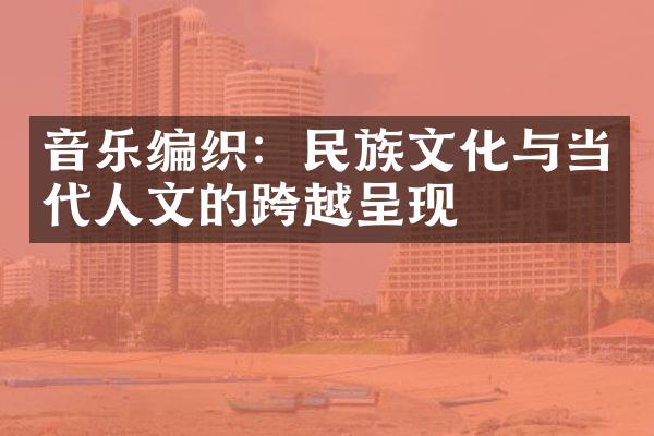 音乐编织：民族文化与当代人文的跨越呈现