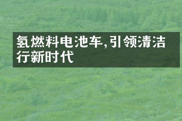 氢燃料电池车,引领清洁出行新时代