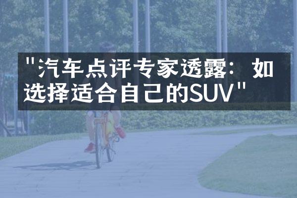 "汽车点评专家透露：如何选择适合自己的SUV"