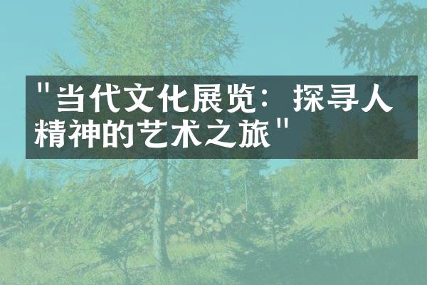 "当代文化展览：探寻人文精神的艺术之旅"