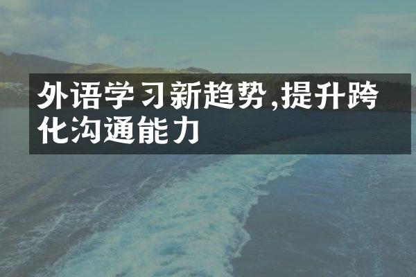 外语学习新趋势,提升跨文化沟通能力