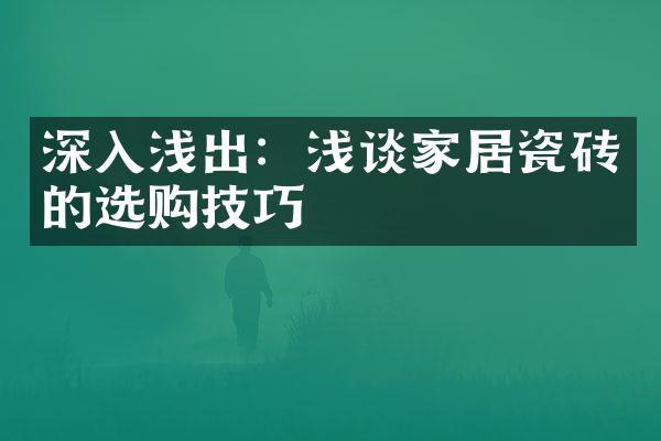 深入浅出：浅谈家居瓷砖的选购技巧