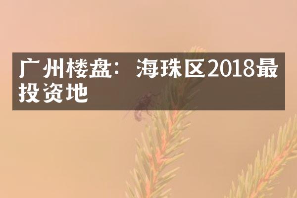 广州楼盘：海珠区2018最佳投资地