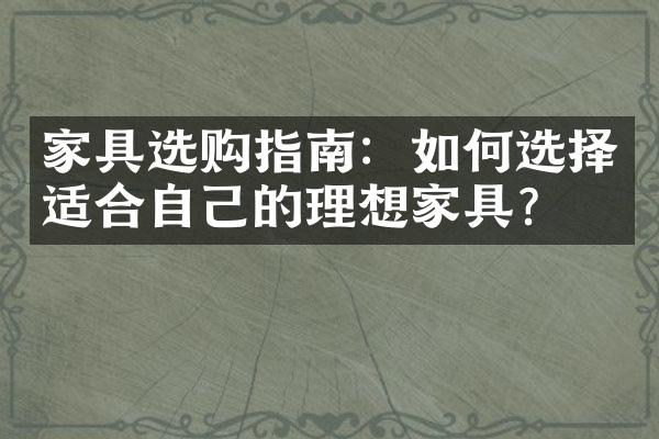 家具选购指南：如何选择适合自己的理想家具？