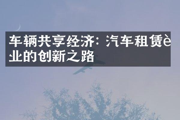 车辆共享经济: 汽车租赁行业的创新之路