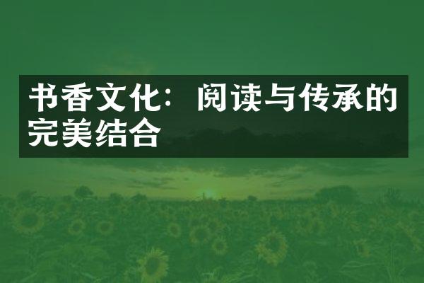 书香文化：阅读与传承的完美结合