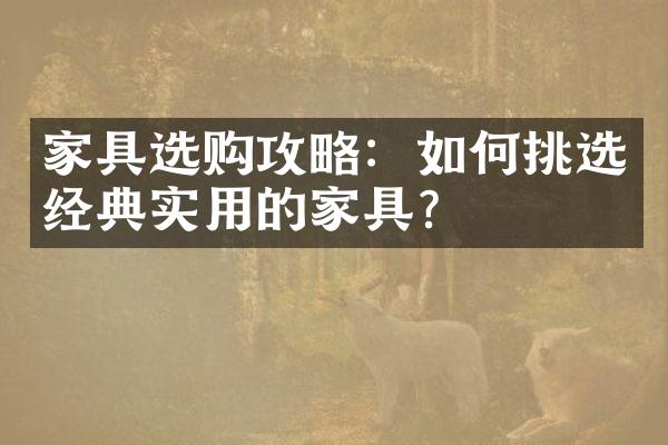 家具选购攻略：如何挑选经典实用的家具？