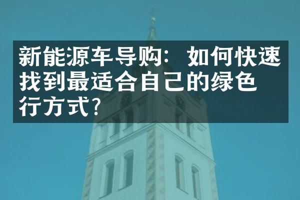 新能源车导购：如何快速找到最适合自己的绿色出行方式？