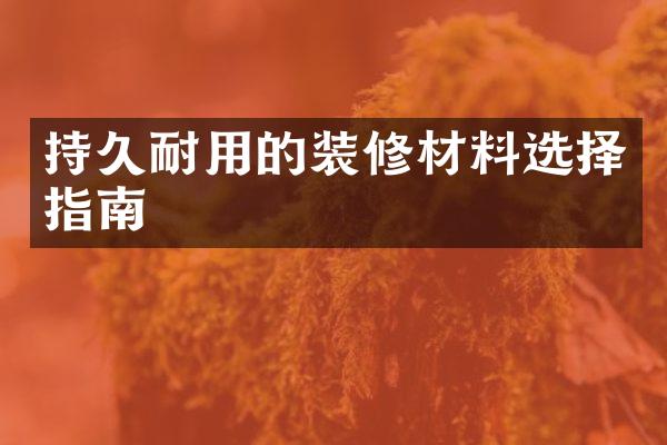 持久耐用的装修材料选择指南