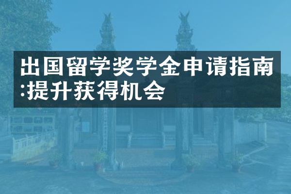 出国留学奖学金申请指南:提升获得机会