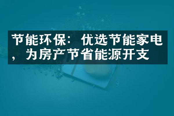 节能环保：优选节能家电，为房产节省能源开支