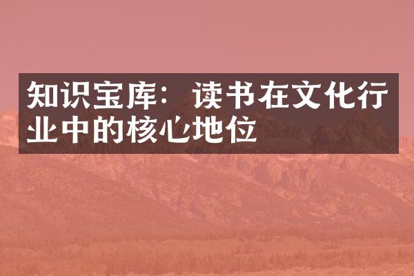 知识宝库：读书在文化行业中的核心地位