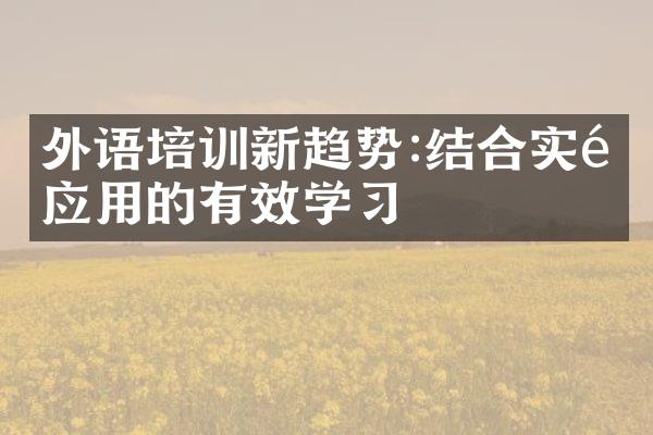 外语培训新趋势:结合实际应用的有效学习