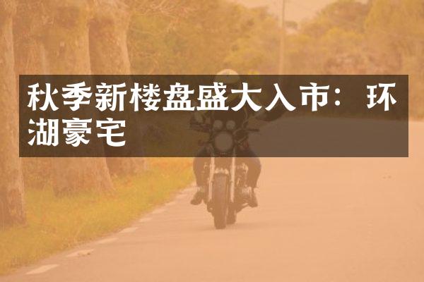 秋季新楼盘盛大入市：环湖豪宅