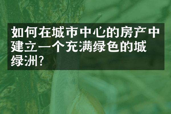 如何在城市中心的房产中建立一个充满绿色的城市绿洲？