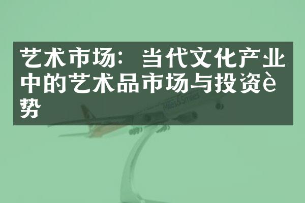 艺术市场：当代文化产业中的艺术品市场与投资趋势