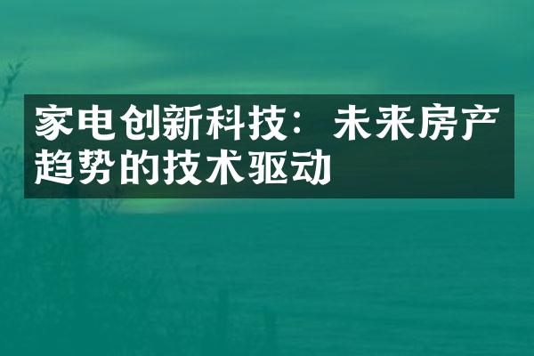 家电创新科技：未来房产趋势的技术驱动