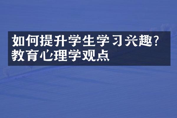 如何提升学生学习兴趣？教育心理学观点