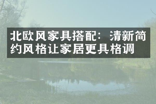 北欧风家具搭配：清新简约风格让家居更具格调