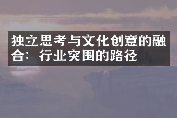 独立思考与文化创意的融合：行业突围的路径