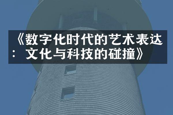 《数字化时代的艺术表达：文化与科技的碰撞》