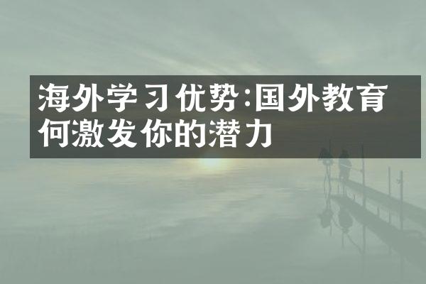 海外学习优势:国外教育如何激发你的潜力