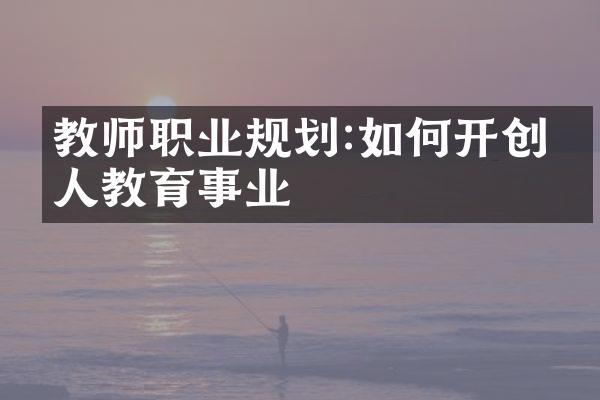 教师职业规划:如何开创个人教育事业