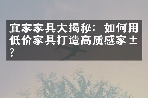 宜家家具大揭秘：如何用低价家具打造高质感家居？