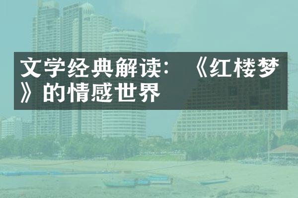 文学经典解读：《红楼梦》的情感世界