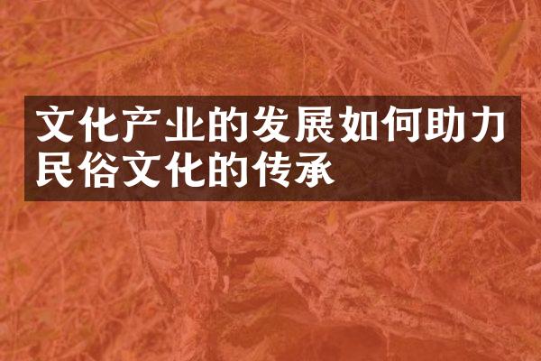 文化产业的发展如何助力民俗文化的传承