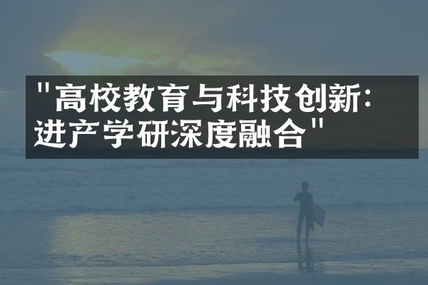 "高校教育与科技创新：促进产学研深度融合"