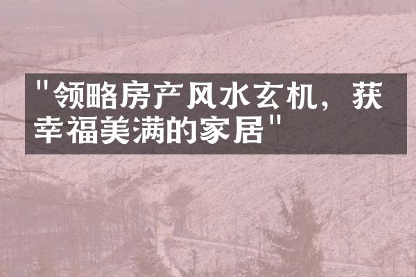 "领略房产风水玄机，获取幸福美满的家居"