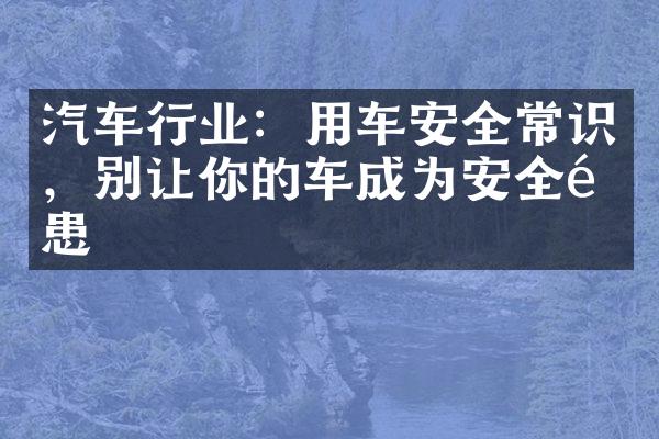 汽车行业：用车安全常识，别让你的车成为安全隐患