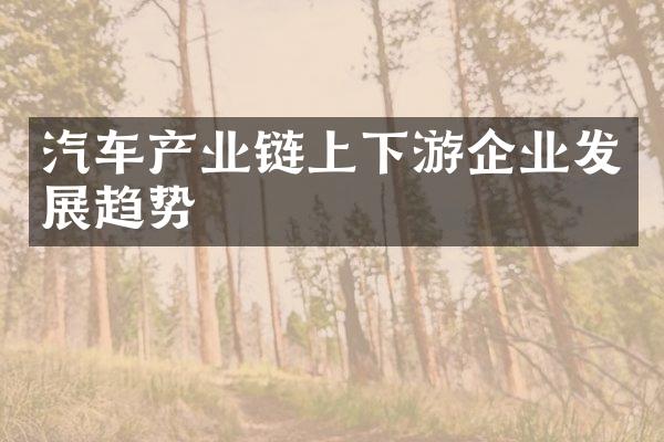 汽车产业链上下游企业发展趋势