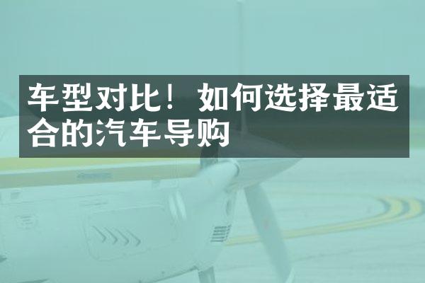 车型对比！如何选择最适合的汽车导购