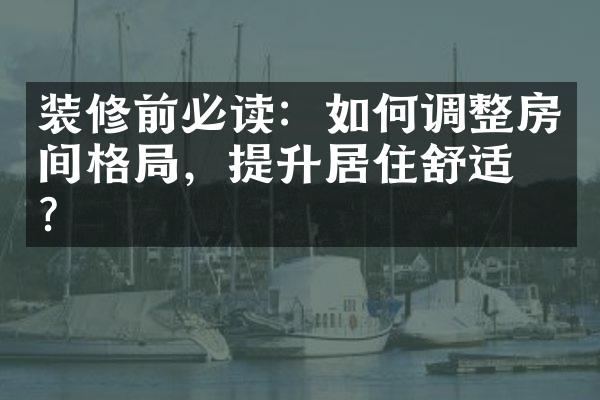 装修前必读：如何调整房间格，提升居住舒适度？