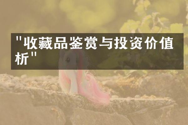 "收藏品鉴赏与投资价值分析"