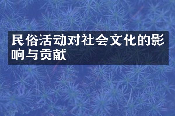 民俗活动对社会文化的影响与贡献